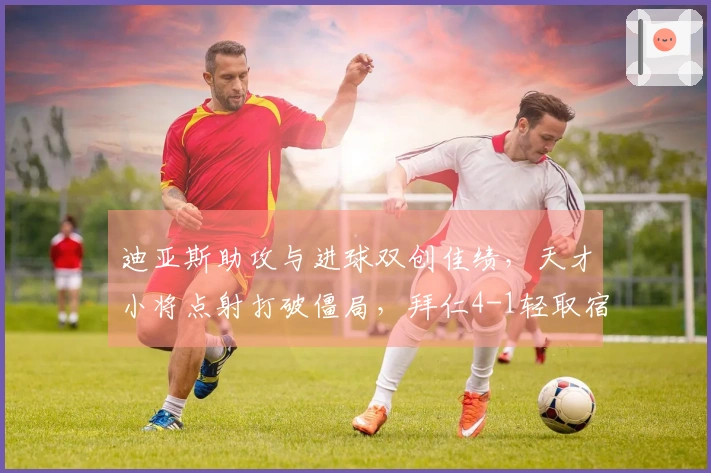 迪亚斯助攻与进球双创佳绩，天才小将点射打破僵局，拜仁4-1轻取宿敌
