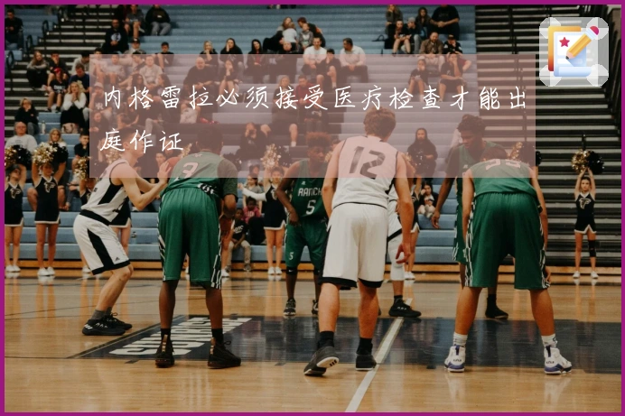 内格雷拉必须接受医疗检查才能出庭作证