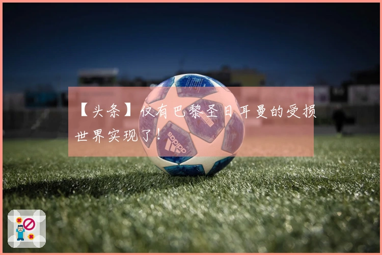【头条】仅有巴黎圣日耳曼的受损世界实现了！