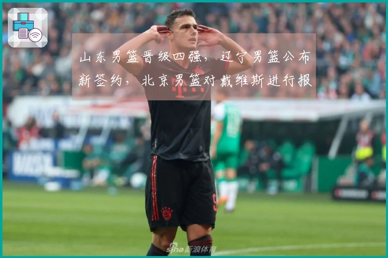 山东男篮晋级四强，辽宁男篮公布新签约，北京男篮对戴维斯进行报价！