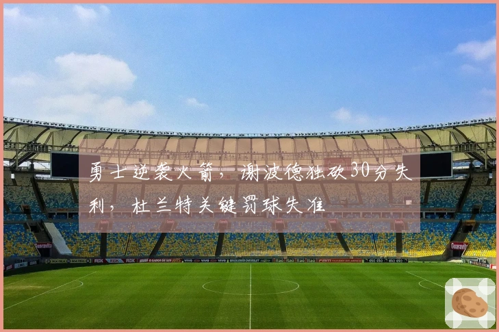 勇士逆袭火箭，谢波德独砍30分失利，杜兰特关键罚球失准