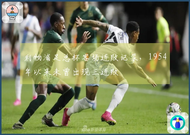 利物浦足总杯客场连败记录，1954年以来未曾出现三连败