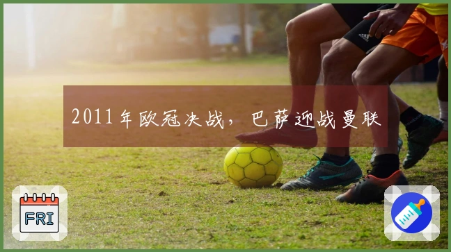 2011年欧冠决战，巴萨迎战曼联