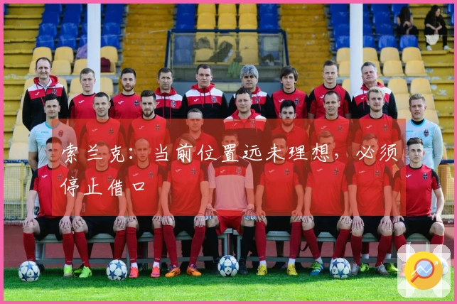 索兰克：当前位置远未理想，必须停止借口