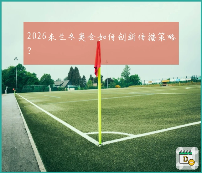 2026米兰冬奥会如何创新传播策略？