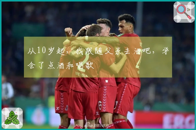 从10岁起，我跟随父亲去酒吧，学会了点酒和唱歌