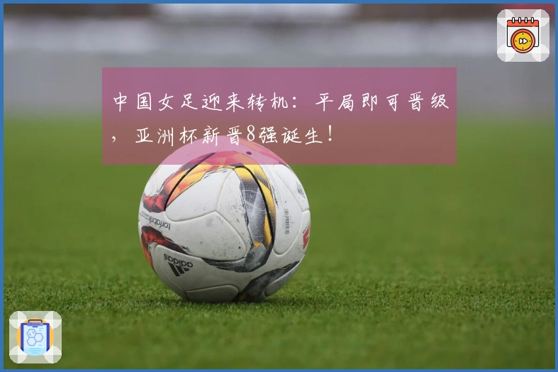 中国女足迎来转机：平局即可晋级，亚洲杯新晋8强诞生！