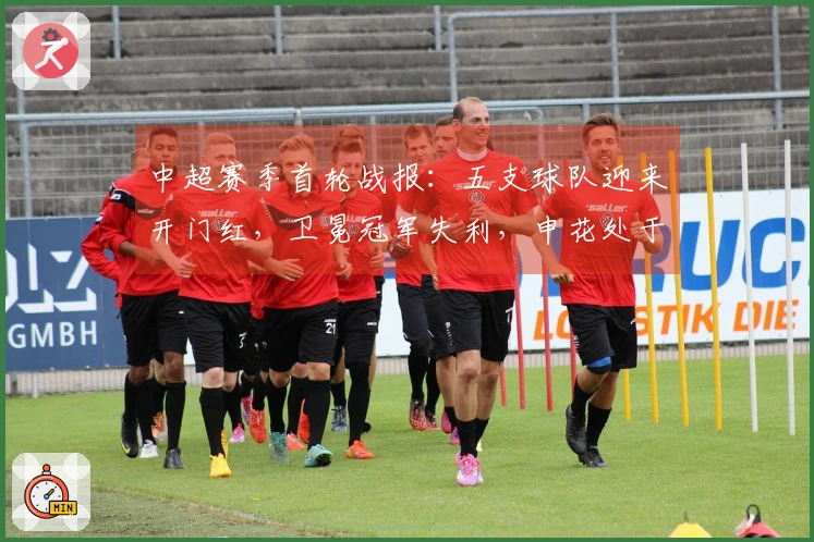 中超赛季首轮战报：五支球队迎来开门红，卫冕冠军失利，申花处于倒数第三位